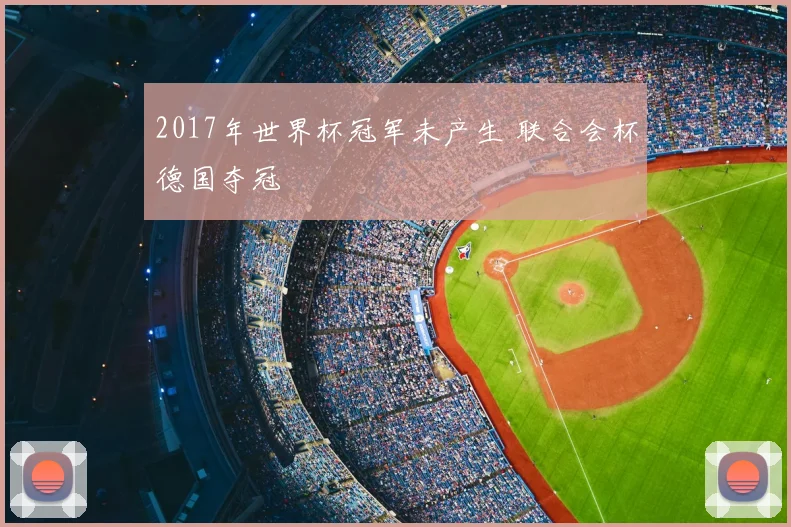 2017年世界杯冠军未产生 联合会杯德国夺冠