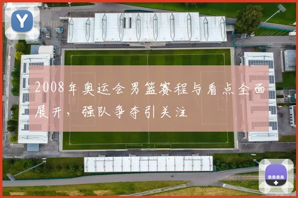 2008年奥运会男篮赛程与看点全面展开,强队争夺引关注
