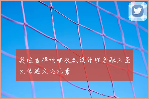 奥运吉祥物福欢欢设计理念融入圣火传递文化元素