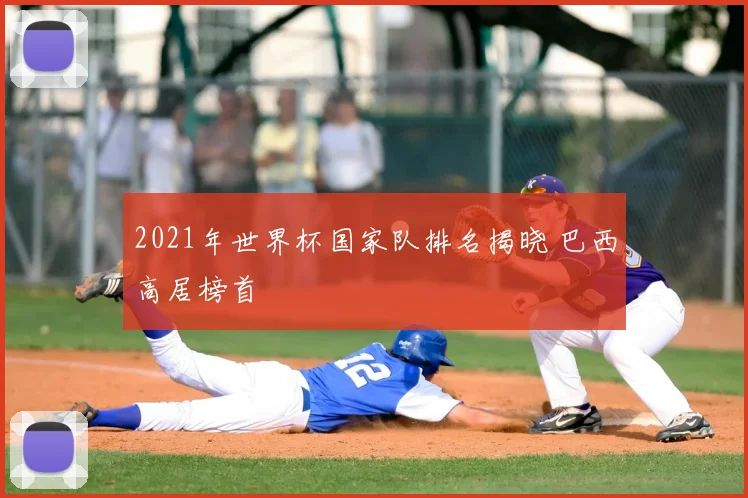 2021年世界杯国家队排名揭晓 巴西高居榜首