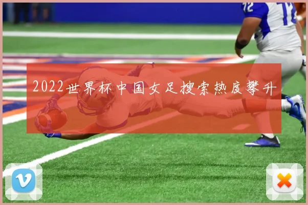 2022世界杯中国女足搜索热度攀升