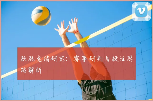 欧冠竞猜研究:赛事研判与投注思路解析