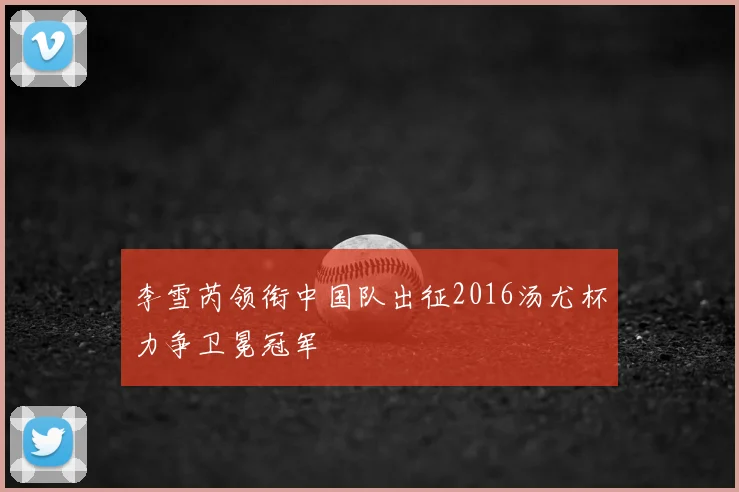 李雪芮领衔中国队出征2016汤尤杯力争卫冕冠军