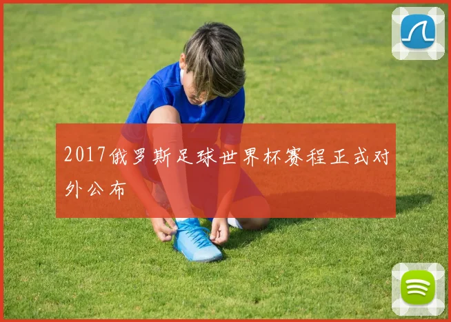2017俄罗斯足球世界杯赛程正式对外公布