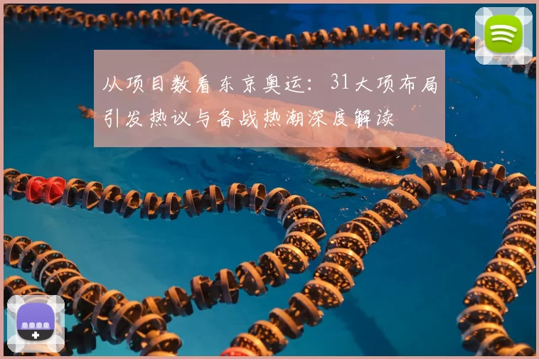 从项目数看东京奥运：31大项布局引发热议与备战热潮深度解读