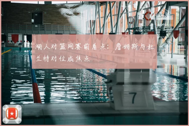 湖人对篮网赛前看点：詹姆斯与杜兰特对位成焦点