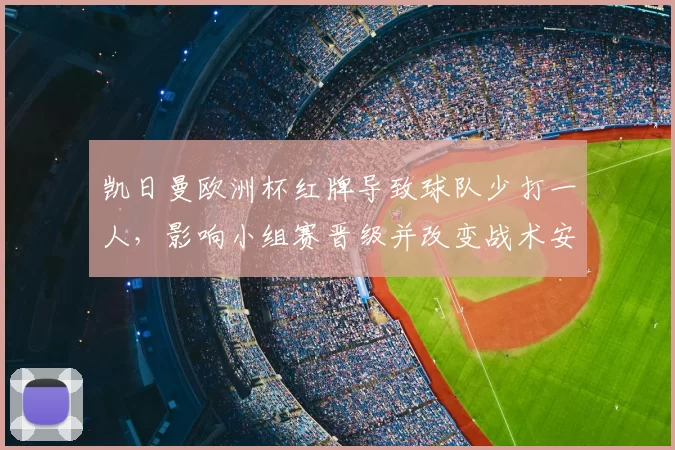 凯日曼欧洲杯红牌导致球队少打一人，影响小组赛晋级并改变战术安排