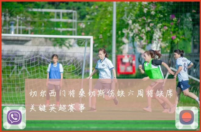 切尔西门将桑切斯伤缺六周将缺席关键英超赛事