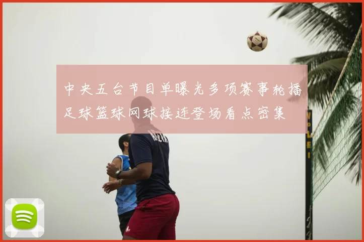 中央五台节目单曝光多项赛事轮播足球篮球网球接连登场看点密集