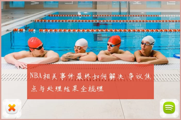 NBA相关事件最终如何解决 争议焦点与处理结果全梳理
