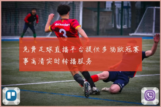 免费足球直播平台提供多场欧冠赛事高清实时转播服务