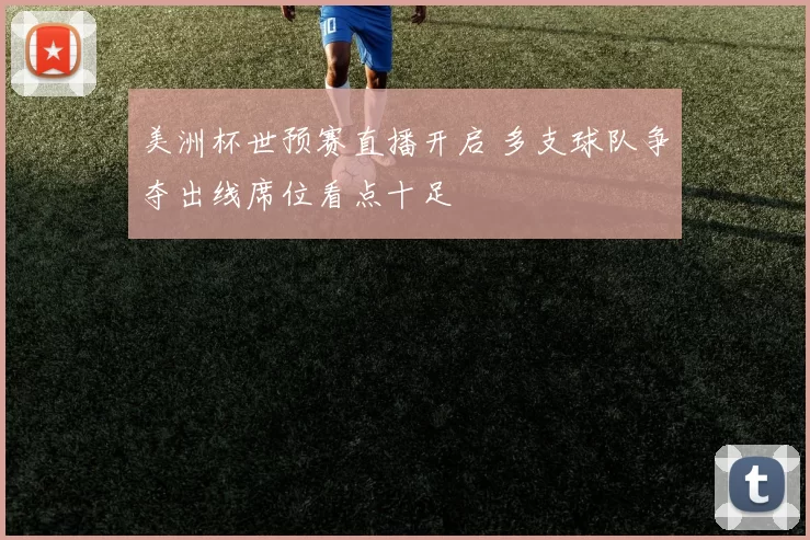 美洲杯世预赛直播开启 多支球队争夺出线席位看点十足