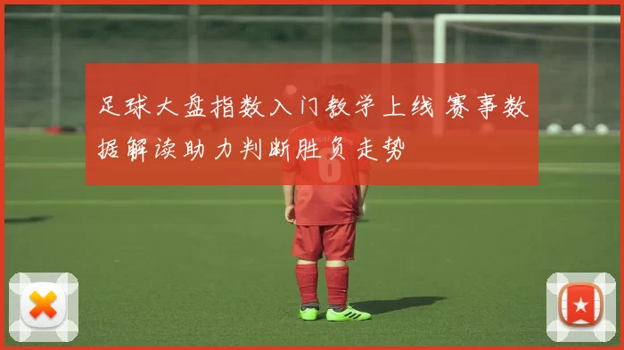足球大盘指数入门教学上线 赛事数据解读助力判断胜负走势