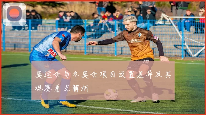 奥运会与冬奥会项目设置差异及其观赛看点解析
