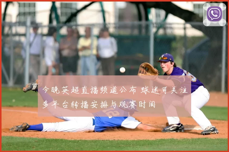 今晚英超直播频道公布 球迷可关注多平台转播安排与观赛时间