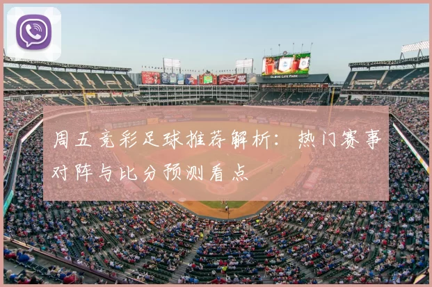 周五竞彩足球推荐解析:热门赛事对阵与比分预测看点