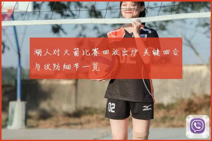 湖人对火箭比赛回放出炉 关键回合与攻防细节一览