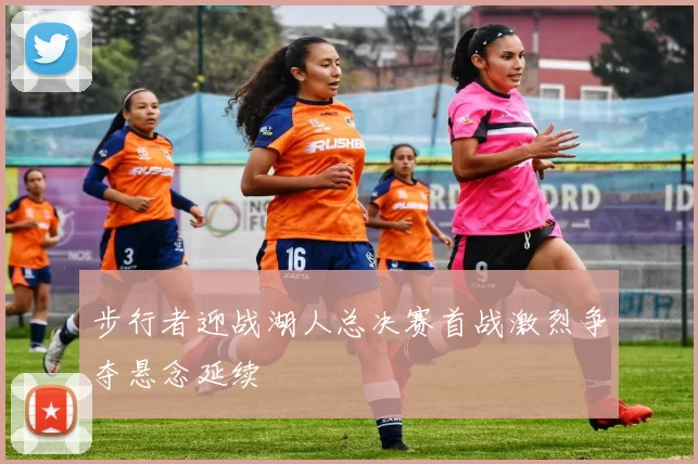 步行者迎战湖人总决赛首战激烈争夺悬念延续