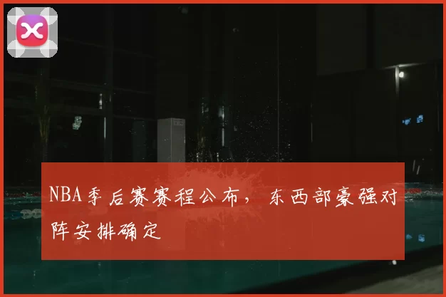 NBA季后赛赛程公布，东西部豪强对阵安排确定