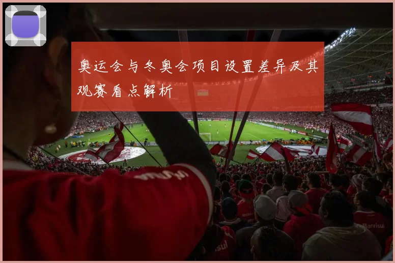 奥运会与冬奥会项目设置差异及其观赛看点解析