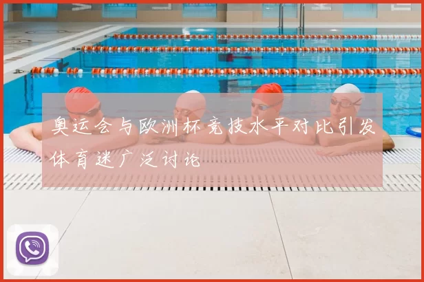 奥运会与欧洲杯竞技水平对比引发体育迷广泛讨论