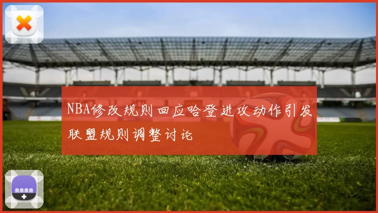 NBA修改规则回应哈登进攻动作引发联盟规则调整讨论