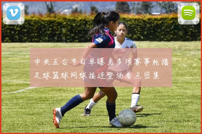 中央五台节目单曝光多项赛事轮播足球篮球网球接连登场看点密集