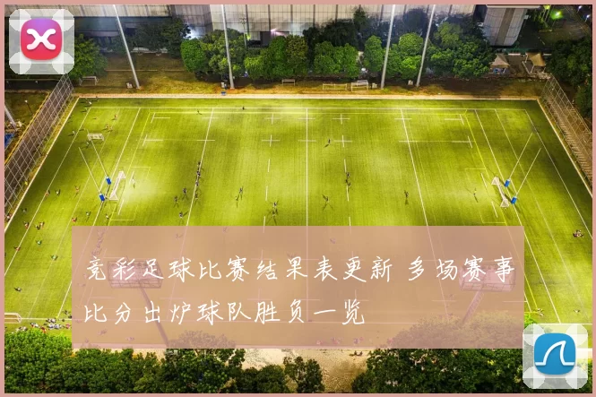 竞彩足球比赛结果表更新 多场赛事比分出炉球队胜负一览