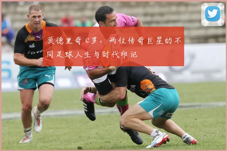 莫德里奇 c罗，两位传奇巨星的不同足球人生与时代印记