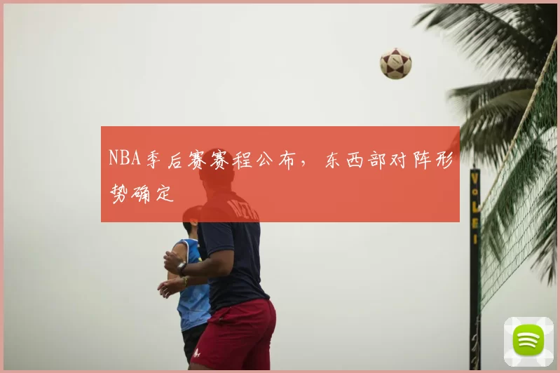 NBA季后赛赛程公布,东西部对阵形势确定