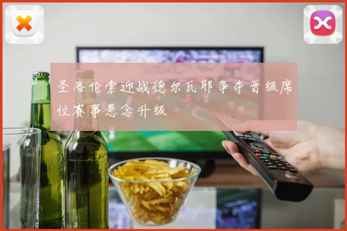 圣洛伦索迎战德尔瓦耶争夺晋级席位赛事悬念升级