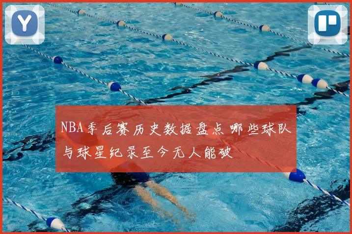 NBA季后赛历史数据盘点 哪些球队与球星纪录至今无人能破