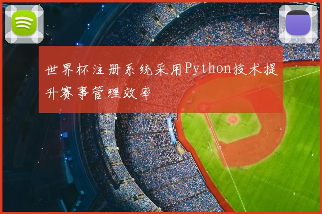 世界杯注册系统采用Python技术提升赛事管理效率