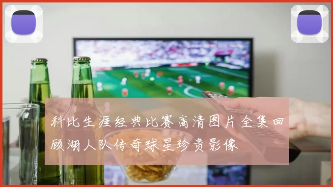 科比生涯经典比赛高清图片全集回顾湖人队传奇球星珍贵影像