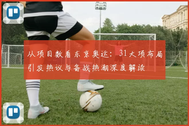 从项目数看东京奥运：31大项布局引发热议与备战热潮深度解读