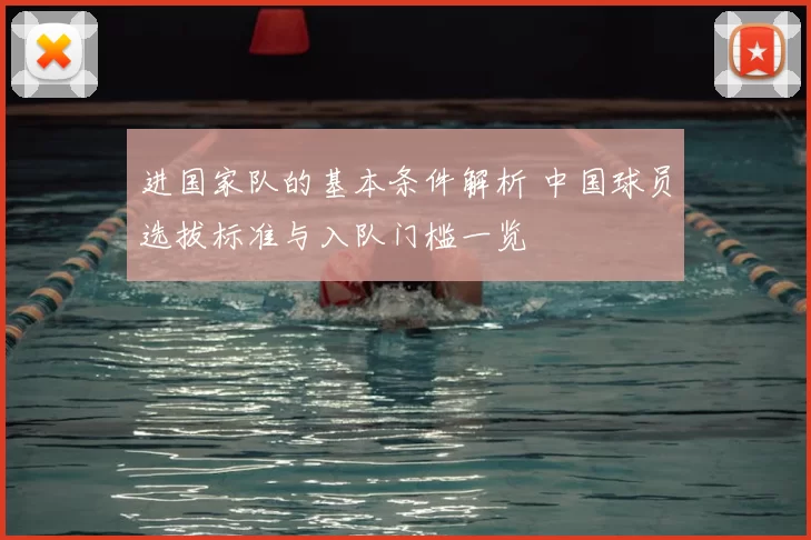 进国家队的基本条件解析 中国球员选拔标准与入队门槛一览