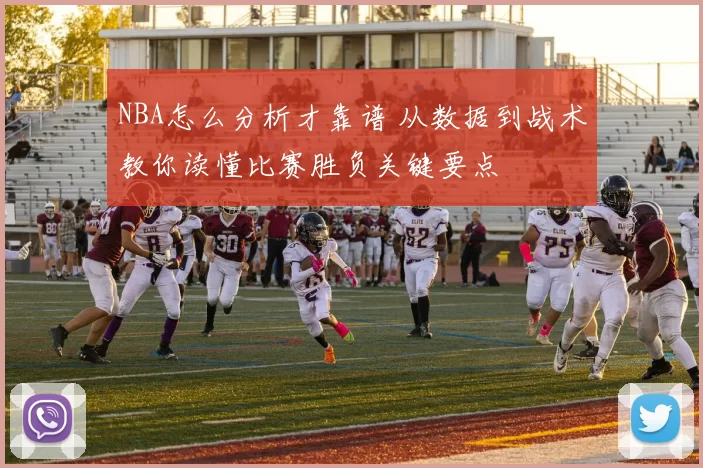 NBA怎么分析才靠谱 从数据到战术教你读懂比赛胜负关键要点