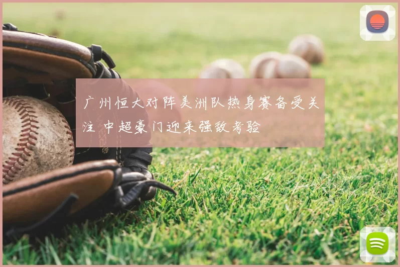 广州恒大对阵美洲队热身赛备受关注 中超豪门迎来强敌考验