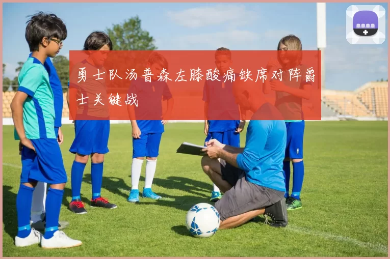勇士队汤普森左膝酸痛缺席对阵爵士关键战