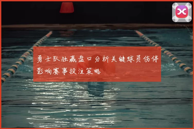 勇士队独赢盘口分析关键球员伤停影响赛事投注策略