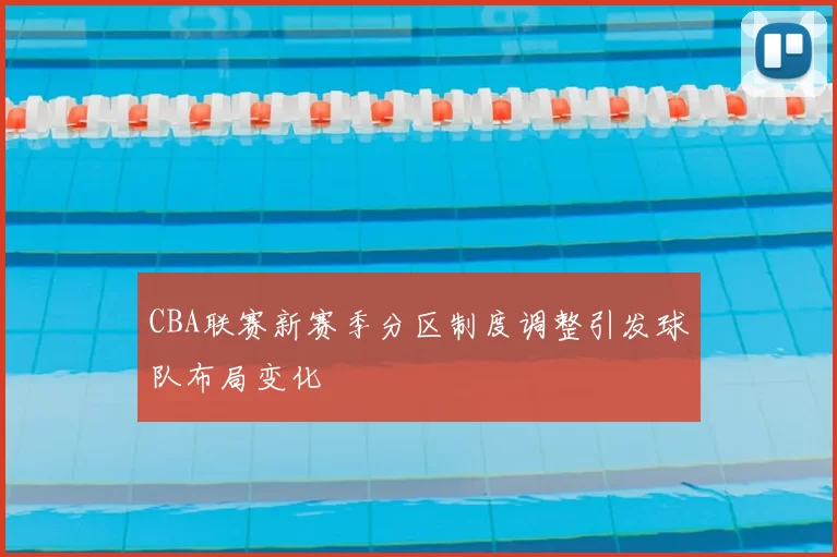 CBA联赛新赛季分区制度调整引发球队布局变化