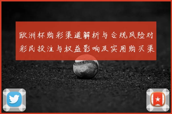 欧洲杯购彩渠道解析与合规风险对彩民投注与权益影响及实用购买渠道建议