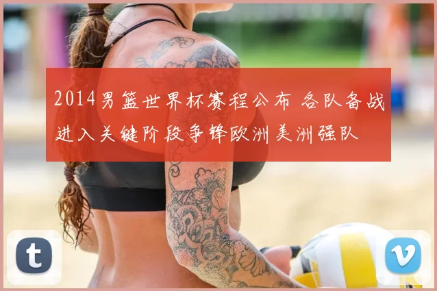 2014男篮世界杯赛程公布 各队备战进入关键阶段争锋欧洲美洲强队