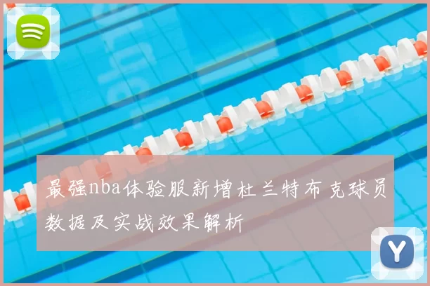 最强nba体验服新增杜兰特布克球员数据及实战效果解析
