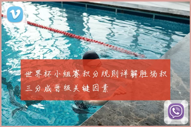 世界杯小组赛积分规则详解胜场积三分成晋级关键因素
