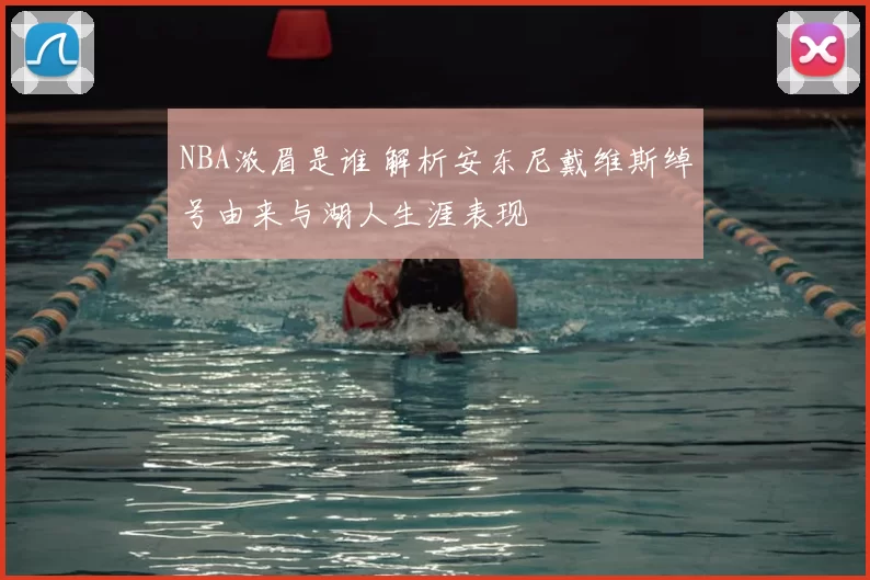 NBA浓眉是谁 解析安东尼戴维斯绰号由来与湖人生涯表现