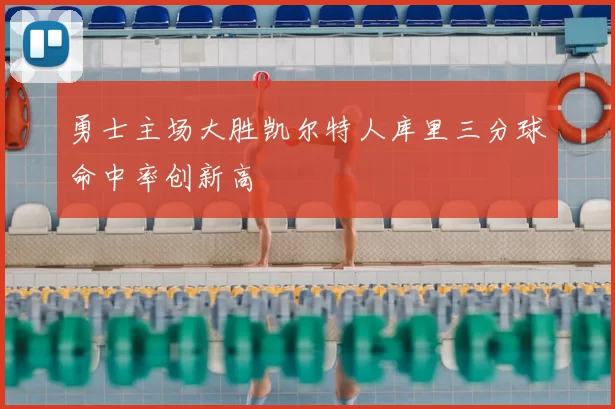 勇士主场大胜凯尔特人库里三分球命中率创新高