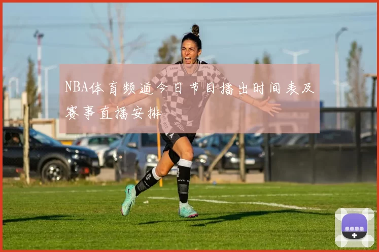 NBA体育频道今日节目播出时间表及赛事直播安排