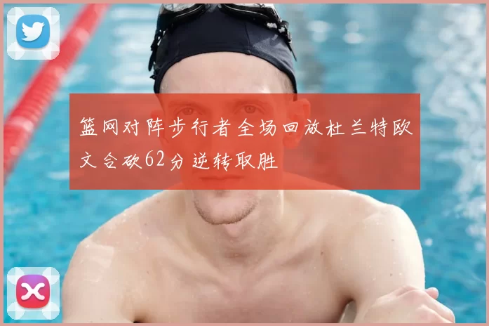 篮网对阵步行者全场回放杜兰特欧文合砍62分逆转取胜