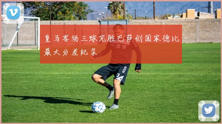 皇马客场三球完胜巴萨创国家德比最大分差纪录